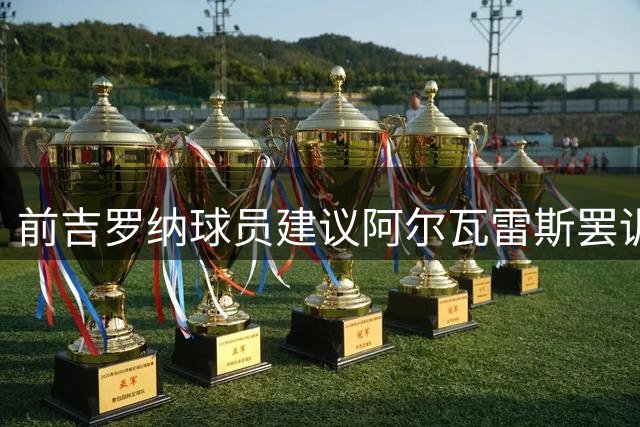 前吉罗纳球员建议阿尔瓦雷斯罢训施压马竞