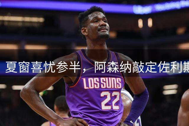 夏窗喜忧参半，阿森纳敲定佐利斯，错失罗杰斯，吉马良斯谈判遇阻