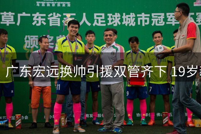 广东宏远换帅引援双管齐下 19岁新星加盟开启后杜锋时代