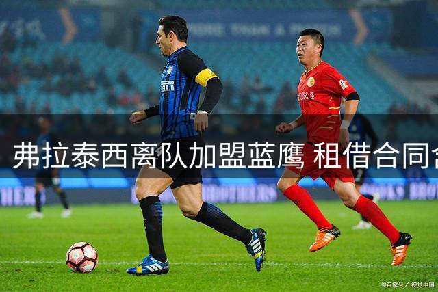弗拉泰西离队加盟蓝鹰 租借合同含优先购买权
