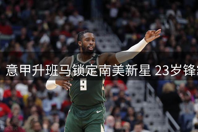 意甲升班马锁定南美新星 23岁锋霸超千万美元转投帕尔马