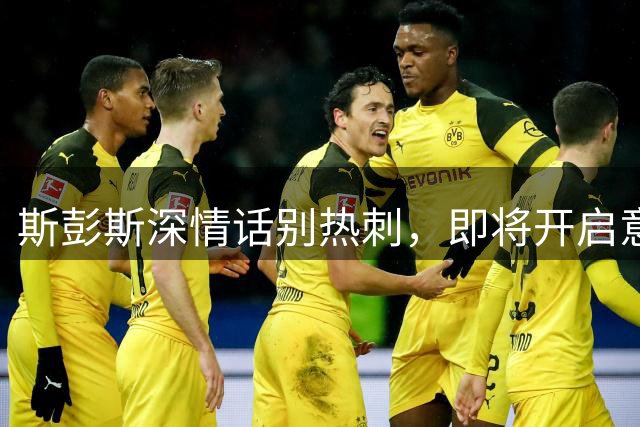 斯彭斯深情话别热刺，即将开启意甲新征程