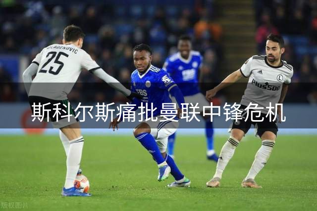 斯科尔斯痛批曼联中锋危机