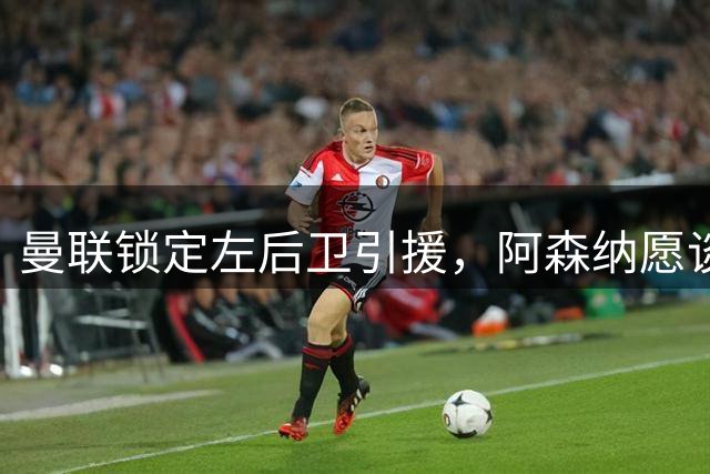 曼联锁定左后卫引援，阿森纳愿谈斯凯利转会