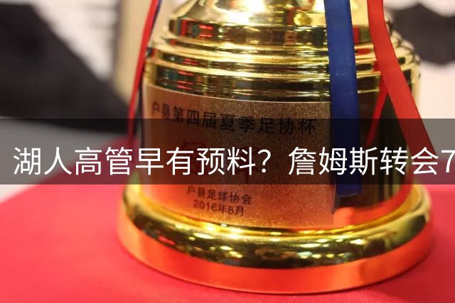 湖人高管早有预料？詹姆斯转会76人引发热议