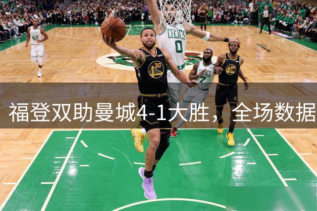 福登双助曼城4-1大胜，全场数据解析表现