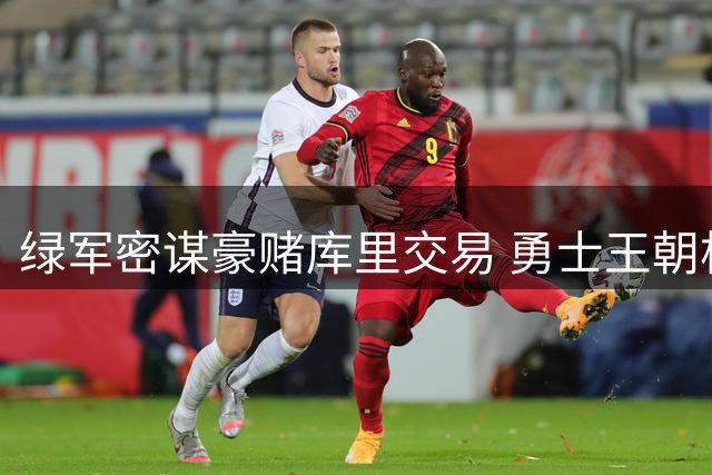 绿军密谋豪赌库里交易 勇士王朝根基现隐性裂痕
