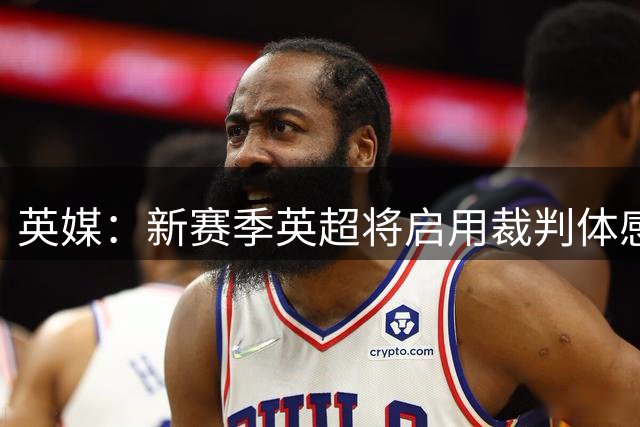 英媒：新赛季英超将启用裁判体感摄像头，比赛原声将播出