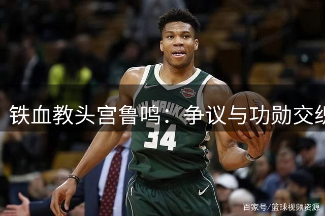 铁血教头宫鲁鸣：争议与功勋交织的篮球人生