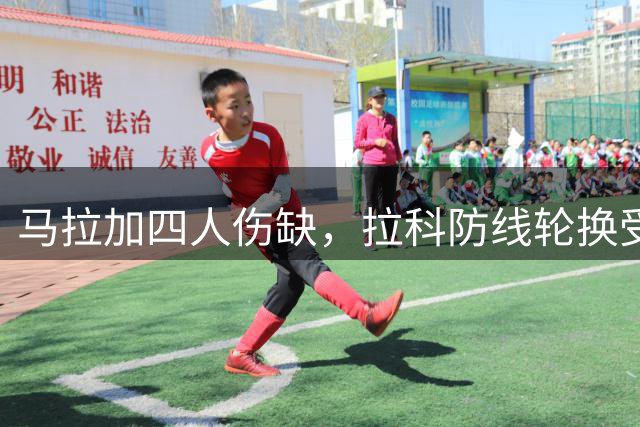 马拉加四人伤缺，拉科防线轮换受限